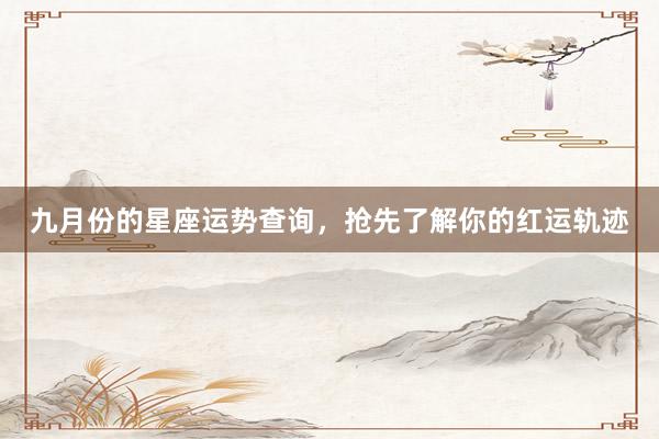 九月份的星座运势查询，抢先了解你的红运轨迹