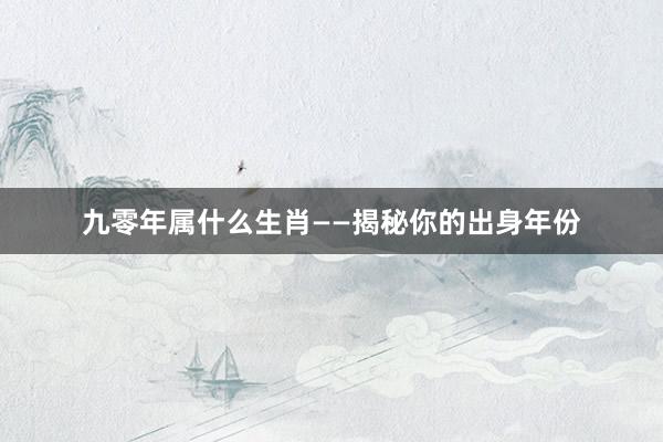 九零年属什么生肖——揭秘你的出身年份